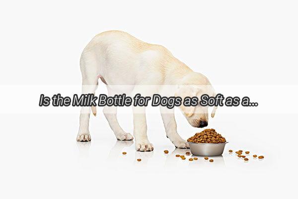 Is the Milk Bottle for Dogs as Soft as a Cloud Discover the Luxurious Touch That Makes Them Go Wild